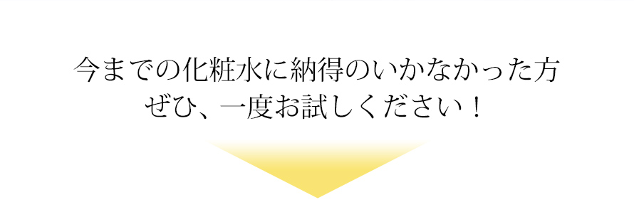 今までの化粧水に納得のいかなかった方、ぜひ、一度お試しください！