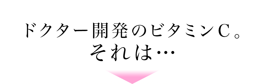 ドクター開発のビタミンＣ。それは…