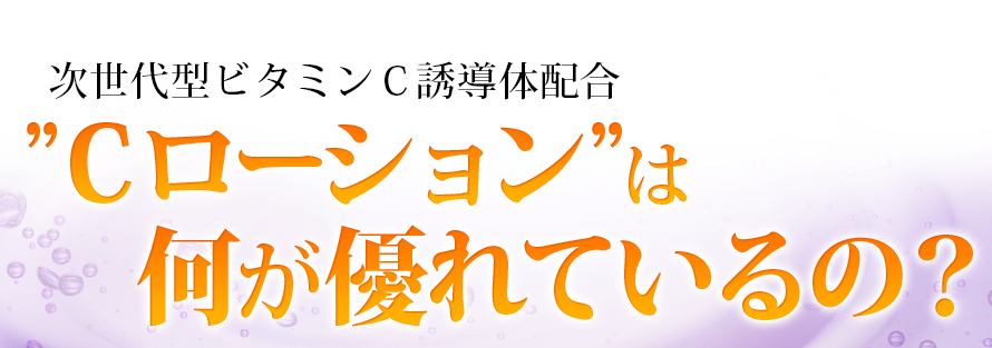 次世代型ビタミンＣ誘導体配合”Ｃローション”は何が優れているの？