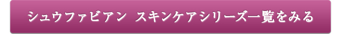 シュウファビアン スキンケアシリーズ一覧